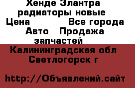 Хенде Элантра3 радиаторы новые › Цена ­ 3 500 - Все города Авто » Продажа запчастей   . Калининградская обл.,Светлогорск г.